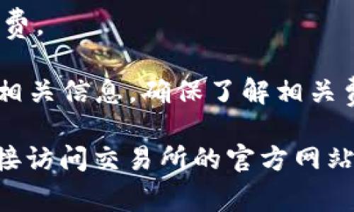 关于tokenim转USDT的手续费问题，具体手续费通常由交易平台或者去中心化交易所（DEX）来决定。手续费会因为以下几个因素而有所不同：

1. **平台性质**：不同的交易平台会有不同的手续费标准，有些平台可能会对某些交易提供优惠。
   
2. **交易量**：一些平台的手续费是基于用户的交易量来计算的，交易量越大，可能手续费越低。

3. **币种差异**：不同的数字货币在转换成USDT时可能会有不同的手续费。

4. **网络拥堵**：在高峰期，交易网络可能比较拥堵，导致手续费增加。

5. **其他因素**：一些特定的活动或促销可能会影响手续费。

强烈建议在进行tokenim转USDT之前，仔细查阅该平台的相关信息，确保了解相关费用以及可能的波动。

如果您需要更详细的信息或具体的计算方式，您也可以直接访问交易所的官方网站或使用他们的客服渠道。