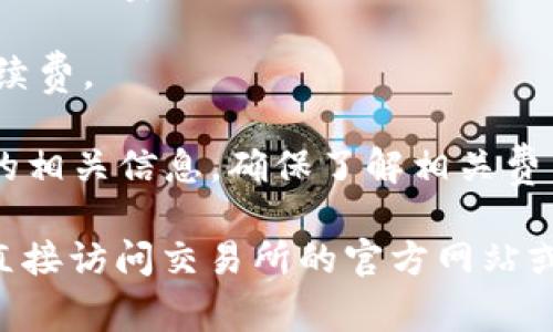 关于tokenim转USDT的手续费问题，具体手续费通常由交易平台或者去中心化交易所（DEX）来决定。手续费会因为以下几个因素而有所不同：

1. **平台性质**：不同的交易平台会有不同的手续费标准，有些平台可能会对某些交易提供优惠。
   
2. **交易量**：一些平台的手续费是基于用户的交易量来计算的，交易量越大，可能手续费越低。

3. **币种差异**：不同的数字货币在转换成USDT时可能会有不同的手续费。

4. **网络拥堵**：在高峰期，交易网络可能比较拥堵，导致手续费增加。

5. **其他因素**：一些特定的活动或促销可能会影响手续费。

强烈建议在进行tokenim转USDT之前，仔细查阅该平台的相关信息，确保了解相关费用以及可能的波动。

如果您需要更详细的信息或具体的计算方式，您也可以直接访问交易所的官方网站或使用他们的客服渠道。