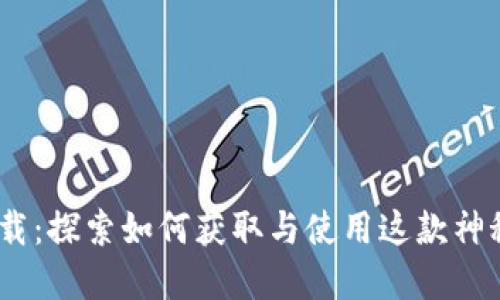 Tokenim下载：探索如何获取与使用这款神秘应用程序！