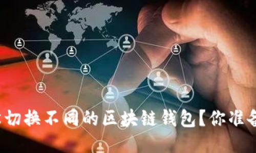 如何轻松切换不同的区块链钱包？你准备好了吗？
