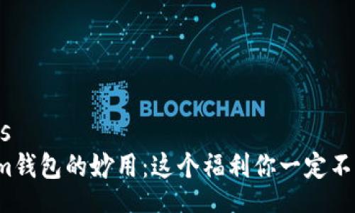 depends  
Tokenim钱包的妙用：这个福利你一定不能错过！