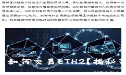 以太坊官方钱包如何交易ETH2？揭秘背后的操作技巧！