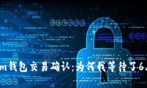 Tokenim钱包交易确认：为何我等待了6.7小时？