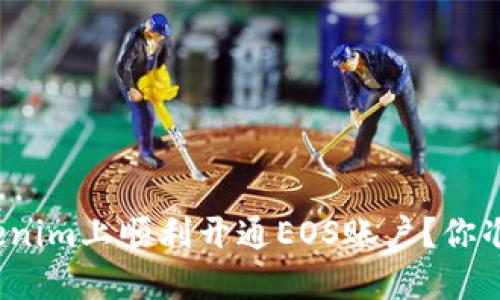 如何在Tokenim上顺利开通EOS账户？你准备好了吗？