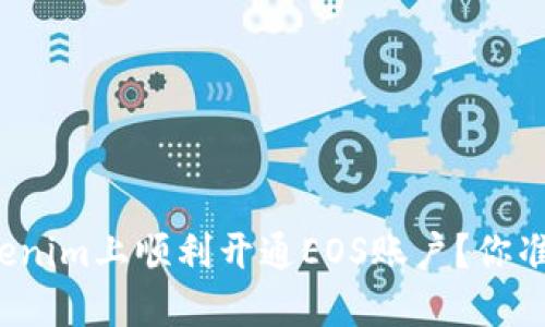 如何在Tokenim上顺利开通EOS账户？你准备好了吗？