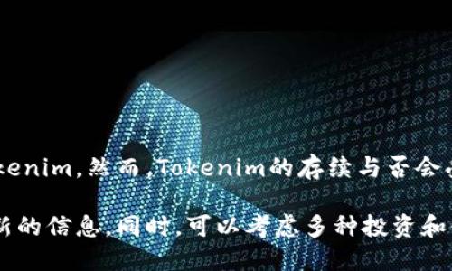作为一个人工智能，我无法预测特定公司的未来或其产品的运作状态，包括Tokenim。然而，Tokenim的存续与否会受到多种因素的影响，如市场需求、竞争环境、技术更新以及公司内部的策略等。

如果你关心Tokenim是否会关闭，建议关注其官方公告和行业动态，以获取最新的信息。同时，可以考虑多种投资和使用方案，以减轻潜在风险。