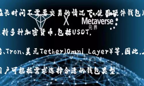 USDT（Tether）是一种与美元挂钩的稳定币，通常用于在区块链上进行交易及转账。USDT可以存储在多种类型的钱包中，具体如下：

1. **热钱包**：这些钱包始终连接到互联网，便于交易。大多数交易所、移动钱包和在线钱包都属于热钱包。例如，Binance、Coinbase等交易所都支持USDT的存储和交易。

2. **冷钱包**：这些钱包通常是离线存储的，可以加强安全性。在长时间不需要交易的情况下，使用硬件钱包（如Ledger、Trezor）或纸钱包存放USDT是一个比较安全的选择。

3. **软件钱包**：某些软件钱包如Exodus、Atomic Wallet等支持多种加密货币，包括USDT。

4. **区块链网络**：USDT可以在多个区块链上发行，比如以太坊、Tron、美元Tether（Omni Layer）等。因此，在选择钱包时，需要确保钱包支持所选的区块链网络。

总结而言，USDT可以存放在多种钱包中，包括热钱包和冷钱包，用户可根据需求选择合适的钱包类型。