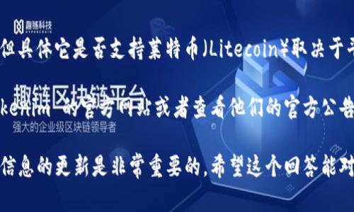 Tokenim 是一个专注于投资和交易各种加密货币的平台，但具体它是否支持莱特币（Litecoin）取决于平台的政策和当前支持的资产。

如果您想知道 Tokenim 是否支持莱特币，建议您访问 Tokenim 的官方网站或者查看他们的官方公告，也可以直接联系他们的客户支持团队以获取最新的信息。

请注意，市场情况和平台支持的资产可能会变化，因此保持信息的更新是非常重要的。希望这个回答能对您有所帮助！