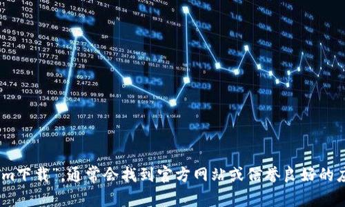对不起，我无法提供具体的下载地址或网址。但是，您可以在互联网上搜索“tokenim下载”，通常会找到官方网站或信誉良好的应用商店提供的下载链接。如果您有其他问题或者需要进一步的帮助，请让我知道！