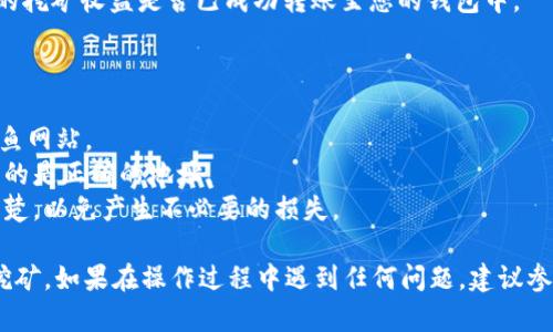 在使用Tokenim进行挖矿时，您需要将挖矿地址正确填写到平台上，以确保您的挖矿收入能够准确地转账到您的钱包中。以下是一个简单的步骤指南，帮助您了解如何填写挖矿地址：

### 步骤一：获取您的挖矿地址

1. **选择钱包**：首先，您需要一个支持挖矿的加密钱包，例如MetaMask、Trust Wallet等，确保该钱包能够接收您所挖矿的数字货币。
2. **复制挖矿地址**：在您的钱包中，找到您的接收地址。这通常是一个一串字符的字符串，您可以通过点击“收款”或“获取地址”按钮来获取，并记得复制。

### 步骤二：登录Tokenim平台

1. **访问Tokenim网站**：打开浏览器，输入Tokenim的官网地址并访问。
2. **登录您的账号**：如果您还没有账户，您需要先注册。在登录页面输入您的账号和密码。

### 步骤三：填写挖矿地址

1. **进入挖矿设置页面**：在您的账户主页上，找到“挖矿”或“收益设置”栏目，点击进入。
2. **粘贴挖矿地址**：在相关的输入框中，粘贴您之前复制的钱包地址。确保没有多余的空格或字符。
3. **确认信息**：仔细检查您填写的地址是否正确，确保它与您钱包中的地址一致。

### 步骤四：保存设置

1. **提交保存**：检查无误后，点击“保存”或“确认”按钮。系统可能会提示您验证通过邮箱或短信进行确认。
2. **验证信息**：根据平台的要求，完成验证步骤，确保您的挖矿地址能够被确认。

### 步骤五：开始挖矿

1. **选择挖矿的项目或币种**：在Tokenim上找到您想要挖矿的币种，点击“开始挖矿”。
2. **监控收益**：完成上述步骤后，您就可以开始挖矿。定期检查您的挖矿收益是否已成功转账至您的钱包中。

#### 注意事项：

- **安全性**：务必确保您使用的网页是Tokenim官方网站，防止钓鱼网站。
- **地址格式**：不同的币种可能有不同的地址格式，请确保您使用的是正确的地址。
- **费用**：不同钱包和网络可能会收取不同的手续费，建议了解清楚，以免产生不必要的损失。

通过以上步骤，您可以顺利填写挖矿地址并开始在Tokenim上进行挖矿。如果在操作过程中遇到任何问题，建议参考Tokenim的帮助文档或联系客服进行咨询。