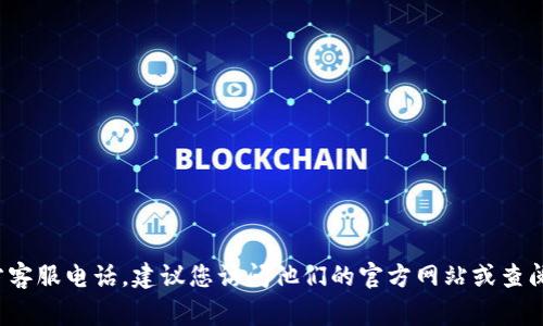 抱歉，我无法提供具体的电话或联系信息。如果您需要获取 Tokenim 的官方客服电话，建议您访问他们的官方网站或查阅相关的客户支持页面。通常，官方网站上会提供最新的联系方式和支持渠道。