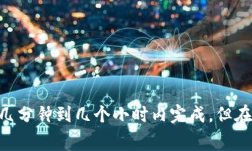抱歉，关于Tokenim提币所需时间的信息可能会有所不同，具体取决于多种因素，包括网络拥堵情况、提币的货币种类以及平台的处理速度。通常，提币操作会在几分钟到几个小时内完成，但在网络繁忙的情况下可能会延迟。为了获得准确的信息，建议你查看Tokenim官方网站或相关的支持文档，或者直接联系他们的客服团队以获取最新的处理时间。