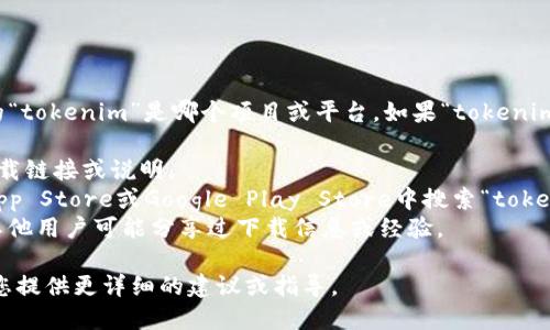 关于“tokenim”是否能够下载，需要具体说明您所指的“tokenim”是哪个项目或平台。如果“tokenim”是某种软件、应用程序或网站，您可以尝试以下步骤：

1. **访问官方网站**：通常在官方网站上会有软件下载链接或说明。
2. **查看应用商店**：如果是移动应用，可以在苹果App Store或Google Play Store中搜索“tokenim”。
3. **查阅用户论坛或社区**：在相关论坛或社区中，其他用户可能分享过下载信息或经验。

如果您能提供更多的上下文或具体信息，我将能够为您提供更详细的建议或指导。