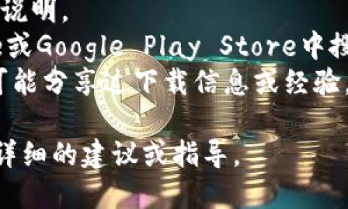 关于“tokenim”是否能够下载，需要具体说明您所指的“tokenim”是哪个项目或平台。如果“tokenim”是某种软件、应用程序或网站，您可以尝试以下步骤：

1. **访问官方网站**：通常在官方网站上会有软件下载链接或说明。
2. **查看应用商店**：如果是移动应用，可以在苹果App Store或Google Play Store中搜索“tokenim”。
3. **查阅用户论坛或社区**：在相关论坛或社区中，其他用户可能分享过下载信息或经验。

如果您能提供更多的上下文或具体信息，我将能够为您提供更详细的建议或指导。