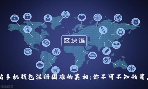 以太坊手机钱包注册困难的真相：你不可不知的背后原因