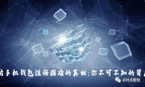 以太坊手机钱包注册困难的真相：你不可不知的背后原因