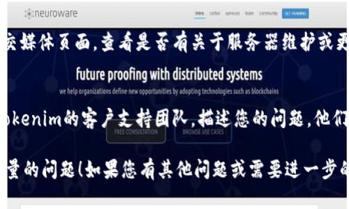 通过以下步骤，您可以检查和解决Tokenim不显示数量的问题：

1. **刷新页面**：
   - 首先，尝试刷新页面，有时因网络延迟或缓存问题，页面数据未能正确加载。

2. **检查网络连接**：
   - 确保您的网络连接稳定，不稳定的网络可能导致数据加载不完全。

3. **清除浏览器缓存**：
   - 浏览器缓存问题可能导致页面显示错误。您可以尝试清除浏览器的缓存并重新加载Tokenim页面。

4. **更换浏览器或设备**：
   - 有时，特定的浏览器或设备可能与Tokenim不兼容。尝试在不同的浏览器（如Chrome、Firefox、Safari）或设备上访问Tokenim。

5. **检查Tokenim更新或维护**：
   - 访问Tokenim的官方网站或他们的社交媒体页面，查看是否有关于服务器维护或更新的公告。

6. **联系支持团队**：
   - 如果上述步骤都不起作用，建议联系Tokenim的客户支持团队，描述您的问题，他们可能会提供具体的解决方案。

希望这些步骤能帮您解决Tokenim不显示数量的问题！如果您有其他问题或需要进一步的帮助，请随时告知。