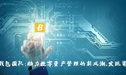 Tokenim钱包团队：助力数字资产管理的新风潮,发现背后的故事