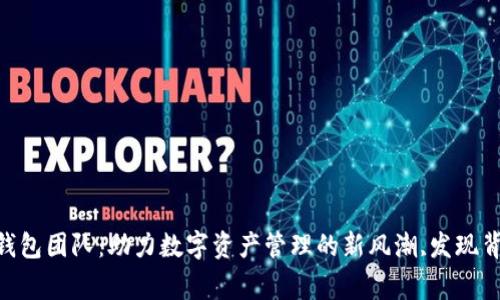 Tokenim钱包团队：助力数字资产管理的新风潮,发现背后的故事