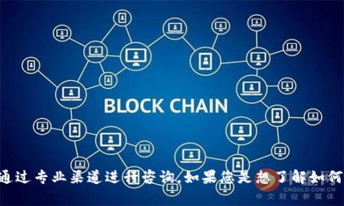 理解您的请求，但请您注意，涉及具体的技术或金融交易问题最好通过专业渠道进行咨询。如果您是想了解如何处理或管理数字货币的事务，请提供更多上下文，我会尽量帮助您。
