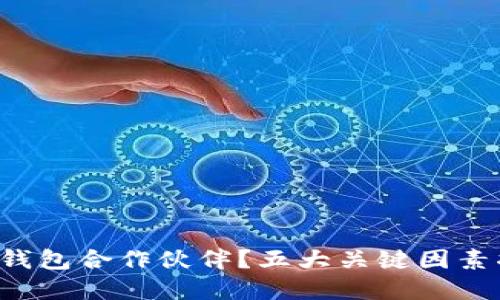 如何选择区块链钱包合作伙伴？五大关键因素将改变你的决策！