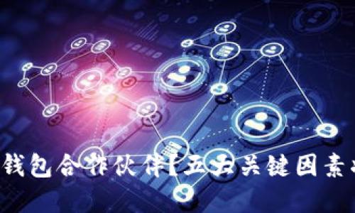 如何选择区块链钱包合作伙伴？五大关键因素将改变你的决策！