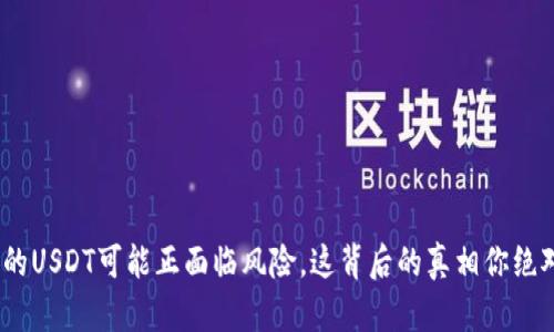当心！你的USDT可能正面临风险，这背后的真相你绝对想知道
