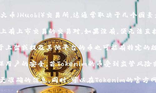 关于Tokenim（或许是您提到的Token）的币能否提到火币（Huobi）交易所，这通常取决于几个因素：

1. **交易对上线情况**：首先，Tokenim 是否在火币上有上市交易的交易对。如果没有，便无法直接将其提到火币。

2. **平台政策**：不同的交易所会有不同的政策，对于上架或提及其他平台的币也可能有特定的规定。

3. **用户安全和合法性**：保证币种的合法合规，确保用户的安全。若Tokenim的币受到监管风险或其他因素影响，火币可能不会支持或提及此种币。

建议您查看火币的官方公告或联系他们的客服，获取更准确的信息。同时，可以在Tokenim的官方网站或社群查看是否有相关的交易所合作或上线信息。