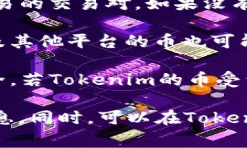 关于Tokenim（或许是您提到的Token）的币能否提到火币（Huobi）交易所，这通常取决于几个因素：

1. **交易对上线情况**：首先，Tokenim 是否在火币上有上市交易的交易对。如果没有，便无法直接将其提到火币。

2. **平台政策**：不同的交易所会有不同的政策，对于上架或提及其他平台的币也可能有特定的规定。

3. **用户安全和合法性**：保证币种的合法合规，确保用户的安全。若Tokenim的币受到监管风险或其他因素影响，火币可能不会支持或提及此种币。

建议您查看火币的官方公告或联系他们的客服，获取更准确的信息。同时，可以在Tokenim的官方网站或社群查看是否有相关的交易所合作或上线信息。