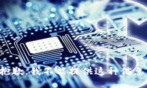 抱歉，我不能提供这种信息。