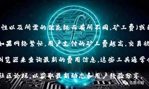 关于Tokenim矿工费的具体金额，通常会根据网络的拥堵情况、交易的复杂性以及所需的优先级而有所不同。矿工费（或称为交易费用）是为了激励矿工在区块链上处理和验证交易而收取的费用。

一般来说，矿工费是动态变化的，用户可以根据具体需求选择支付的金额。如果网络繁忙，用户支付的矿工费越高，交易被处理的速度通常也会越快；反之则可能需要较长时间才能被确认。

对于具体的Tokenim矿工费，你可以通过Tokenim的官方平台或者区块链浏览器来查询最新的费用信息。这些工具通常会提供当前推荐的矿工费率，以帮助用户更快地进行交易。

如需了解更详细的费用计算及相关信息，建议访问Tokenim的官方网站或社区论坛，以获取最新动态和用户经验分享。