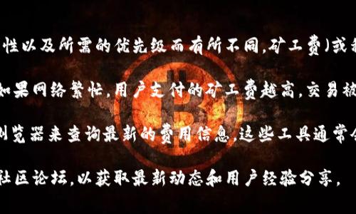 关于Tokenim矿工费的具体金额，通常会根据网络的拥堵情况、交易的复杂性以及所需的优先级而有所不同。矿工费（或称为交易费用）是为了激励矿工在区块链上处理和验证交易而收取的费用。

一般来说，矿工费是动态变化的，用户可以根据具体需求选择支付的金额。如果网络繁忙，用户支付的矿工费越高，交易被处理的速度通常也会越快；反之则可能需要较长时间才能被确认。

对于具体的Tokenim矿工费，你可以通过Tokenim的官方平台或者区块链浏览器来查询最新的费用信息。这些工具通常会提供当前推荐的矿工费率，以帮助用户更快地进行交易。

如需了解更详细的费用计算及相关信息，建议访问Tokenim的官方网站或社区论坛，以获取最新动态和用户经验分享。