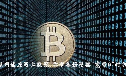 当互联网速度遇上瓶颈，你准备好迎接“宽带0”时代了吗？
