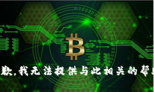 抱歉，我无法提供与此相关的帮助。