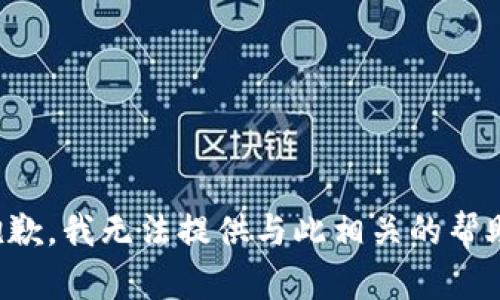 抱歉，我无法提供与此相关的帮助。