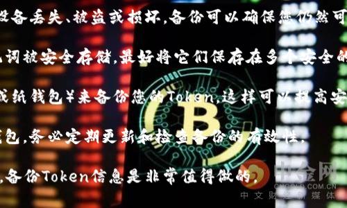 在加密货币和区块链的领域，备份您的Token信息是非常重要的，尤其是在涉及到私钥、助记词或钱包文件时。以下是一些关于备份Token的关键点：

1. **安全性**：备份可以防止数据丢失。如果您的设备丢失、被盗或损坏，备份可以确保您仍然可以访问您的Token。

2. **私钥与助记词的保护**：确保您的私钥和助记词被安全存储，最好将它们保存在多个安全的位置，避免仅依赖单一来源。

3. **冷存储**：考虑使用冷存储方法（如硬件钱包或纸钱包）来备份您的Token，这样可以提高安全性。

4. **定期更新备份**：如果您频繁交易或者更改钱包，务必定期更新和检查备份的有效性。

总之，为了确保您在加密货币管理中的安全与方便，备份Token信息是非常值得做的。
