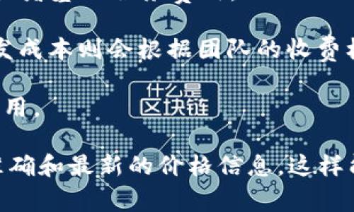 对接TokenIM的费用可能因多种因素而异，包括开发者的收费标准、项目需求的复杂程度、定制化服务的需求等。TokenIM具备不同的服务和功能，具体的成本结构可能还包括：

1. **账号注册和基础服务费用**：部分平台可能会收取初始的注册费用或者基础服务费用。

2. **开发和集成成本**：若你需要开发团队帮助整合TokenIM的API，开发成本则会根据团队的收费标准而有所不同。

3. **维持和运营成本**：对接完成后，可能还需支付日常维护与更新的费用。

建议你直接联系TokenIM的官方客户支持或相关服务提供商，以获取最准确和最新的价格信息。这样能够更好地根据你的项目需求进行评估。