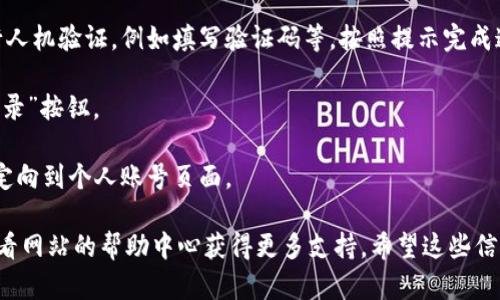 要在Tokenim上进行登录，您可以按照以下步骤操作。虽然具体网站的操作可能会有所不同，但一般而言，步骤如下：

1. **访问网站**: 打开浏览器，输入Tokenim的网站地址，点击进入。

2. **找到登录区域**: 在首页，通常在右上角或者显眼的位置会有“登录”或“Sign In”的按钮，点击进入。

3. **输入凭证**: 在登录页面，您需要输入您的账户信息，通常是用户名或电子邮件地址及密码。

4. **完成安全验证**: 某些平台还会要求您进行人机验证，例如填写验证码等。按照提示完成这些步骤。

5. **点击登录**: 所有信息填写完毕后，点击“登录”按钮。

6. **登录成功**: 如果您的凭证正确，您将被重定向到个人账号页面。

如果你遇到任何问题，可以尝试重置密码，或者查看网站的帮助中心获得更多支持。希望这些信息对您有所帮助！如果您有其他问题，请随时问我。
