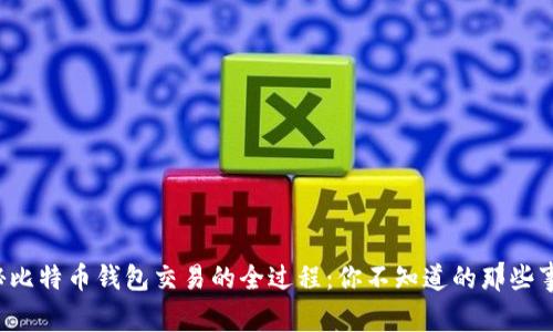 揭秘比特币钱包交易的全过程：你不知道的那些事儿！