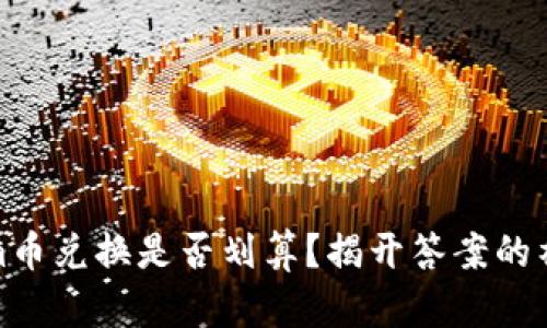 Tokenim币兑换是否划算？揭开答案的神秘面纱