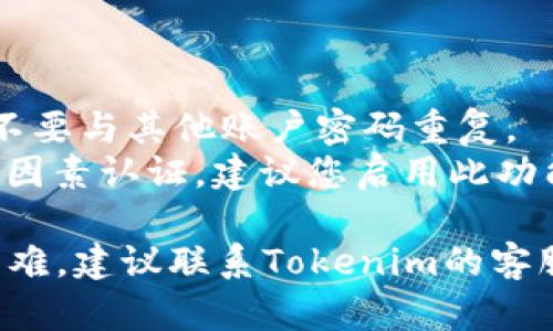 找回Tokenim密码的具体步骤可能会因平台的更新而有所不同，但以下是一般性的操作指南，供您参考：

### 找回Tokenim密码的步骤

1. **访问官网**:
   - 打开Tokenim官网，确保您在官方平台上进行操作，以避免钓鱼网站的风险。

2. **找到登录页面**:
   - 在首页找到“登录”或“入口”按钮，点击进入。

3. **点击“忘记密码”**:
   - 在登录页面，通常会有一个“忘记密码？”的链接，点击这个链接。

4. **输入邮箱或用户名**:
   - 系统会要求您输入与Tokenim账户关联的邮箱地址或用户名。填写后点击“提交”或“发送”。

5. **查收重置邮件**:
   - 检查您填写的邮箱，您应该会收到一封来自Tokenim的重置密码邮件。若未收到，请检查垃圾邮件文件夹。

6. **点击重置链接**:
   - 打开邮件，找到重置链接并点击它。这通常会引导您进入设置新密码的页面。

7. **设置新密码**:
   - 根据要求输入新密码，通常需要包含数字、字母和特殊符号。确保密码足够复杂，以保护账户安全。

8. **确认修改**:
   - 设置完新密码后，确认修改，并使用新密码尝试登录您的Tokenim账户。

### 小贴士

- **强密码**: 确保新密码强健且独特，不要与其他账户密码重复。
- **双因素认证**: 如果Tokenim支持双因素认证，建议您启用此功能以增加账户的安全性。

如果在找回Tokenim密码的过程中遇到困难，建议联系Tokenim的客服支持，获取专业帮助。