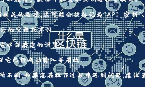 要在 Tokenim 平台中输入密钥，请按照以下步骤操作：

1. **登录 Tokenim 账户**：首先，您需要打开 Tokenim 网站并使用您的账户信息登录。

2. **进入设置页面**：登录后，查找“设置”或“配置”选项，这通常可以在用户头像下拉菜单或侧边栏中找到。

3. **查找密钥输入框**：在设置页面中，寻找与密钥或 API 密钥相关的选项。这可能会被标记为“API 密钥”、“密钥管理”或类似名称。

4. **输入密钥**：在相应的输入框中，粘贴您的密钥。确保没有多余的空格或字符。

5. **保存更改**：输入完密钥后，找到“保存”或“提交”按钮，点击它以保存您的设置。

6. **确认输入无误**：在修改完后的页面中确认密钥的状态，确保它已经成功输入并有效。

请注意，具体的步骤可能会因 Tokenim 的版本或界面更新而有所不同。如果您在操作过程中遇到问题，建议查看 Tokenim 的官方帮助文档或联系他们的支持团队获取指导。