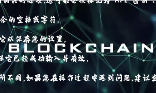 要在 Tokenim 平台中输入密钥，请按照以下步骤操作：

1. **登录 Tokenim 账户**：首先，您需要打开 Tokenim 网站并使用您的账户信息登录。

2. **进入设置页面**：登录后，查找“设置”或“配置”选项，这通常可以在用户头像下拉菜单或侧边栏中找到。

3. **查找密钥输入框**：在设置页面中，寻找与密钥或 API 密钥相关的选项。这可能会被标记为“API 密钥”、“密钥管理”或类似名称。

4. **输入密钥**：在相应的输入框中，粘贴您的密钥。确保没有多余的空格或字符。

5. **保存更改**：输入完密钥后，找到“保存”或“提交”按钮，点击它以保存您的设置。

6. **确认输入无误**：在修改完后的页面中确认密钥的状态，确保它已经成功输入并有效。

请注意，具体的步骤可能会因 Tokenim 的版本或界面更新而有所不同。如果您在操作过程中遇到问题，建议查看 Tokenim 的官方帮助文档或联系他们的支持团队获取指导。