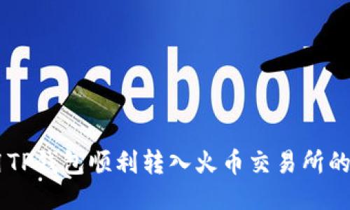 如何用TP钱包顺利转入火币交易所的USDT？