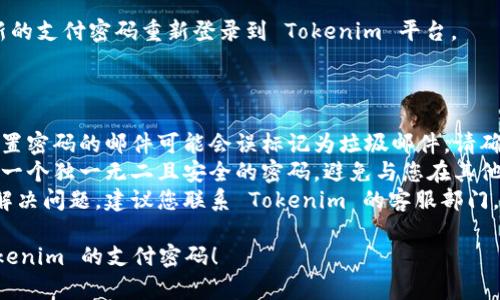 要找回 Tokenim 的支付密码，您可以按照以下步骤进行操作：

### 找回支付密码步骤

1. **访问 Tokenim 网站**：
   - 打开您的浏览器，输入 Tokenim 的官方网址并访问。

2. **寻找登录或密码找回选项**：
   - 在主页上，找到“登录”按钮，通常在页面右上角。点击之后，您会看到登录页面。 
   - 在登录框附近，寻找“忘记密码？”或“找回支付密码”的链接。

3. **输入信息进行身份验证**：
   - 点击找回密码的链接后，您可能需要输入与您的账户关联的电子邮件地址或手机号码。确保输入的信息是正确的。

4. **接收重置邮件或短信**：
   - 提交后，您将收到一封包含重置支付密码链接的电子邮件，或者一条短信，具体取决于您选择的验证方式。

5. **点击链接并设置新密码**：
   - 检查您的邮箱或短信，找到与 Tokenim 相关的安全邮件或短信。点击邮件中的链接，或使用短信提供的验证码。
   - 按照指示设置新的支付密码。确保新密码具有一定的复杂性，包含字母、数字和符号，以确保安全性。

6. **确认新密码**：
   - 输入新密码后，系统通常会要求您再次确认新密码，以便避免输入错误。

7. **重新登录**：
   - 完成上述步骤后，您可以使用新的支付密码重新登录到 Tokenim 平台。

### 其他建议

- **检查垃圾邮件文件夹**：有时，重置密码的邮件可能会误标记为垃圾邮件，请确保检查一下垃圾邮件文件夹。
- **安全性**：在设置新密码时，选用一个独一无二且安全的密码，避免与您在其他平台上使用的密码相同。
- **联系客服**：如果以上步骤未能解决问题，建议您联系 Tokenim 的客服部门，获取进一步的帮助。

希望这些信息能帮助您顺利找回 Tokenim 的支付密码！