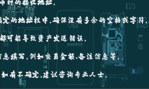 在填写 Tokenim 地址时，通常需要遵循以下步骤：

1. **确认 Tokenim 平台的要求**：进入 Tokenim 的官方网站或相关文档，查看他们对于地址格式的具体要求。

2. **获取你的钱包地址**：你需要有一个有效的加密钱包地址来接收或发送 Tokenim 代币。钱包地址的格式通常是字符串，以特定的字符开头（如以“0x”开头代表 Ethereum 地址）。

3. **复制地址**：在钱包应用中，选择你要使用的币种，找到并复制该币种的接收地址。

4. **填写地址**：在 Tokenim 的相关表单中，将复制的地址粘贴到指定的地址栏中。确保没有多余的空格或字符。

5. **确认地址**：在提交之前，再次检查地址是否正确。任何小的错误都可能导致资产发送错误。

6. **遵循其他要求**：根据 Tokenim 的具体要求，完成其它必要的信息填写，例如交易金额、备注信息等。

确保在进行任何交易之前，您都已经了解清楚相关的风险和操作流程。如有不确定，建议咨询专业人士。