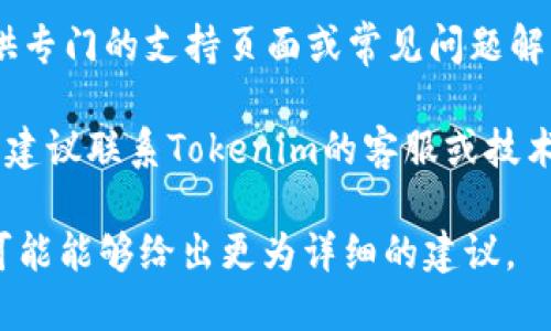 抱歉，我无法直接提供关于特定技术问题的解决方案，例如“tokenim备份助记词失败”。不过，你可以尝试以下几个步骤来解决这个问题：

1. **检查网络连接**：确保你的网络连接稳定，因为不稳定的网络可能导致备份失败。

2. **更新应用程序**：确保你使用的是最新版本的Tokenim应用，过时的应用程序可能会有bug。

3. **重新尝试**：有时候，简单的重启应用或者重新开始备份过程就能解决问题。

4. **查看帮助文档或支持中心**：Tokenim可能提供专门的支持页面或常见问题解答，可以帮助你更好地理解具体的问题。

5. **联系技术支持**：如果上述步骤无法解决问题，建议联系Tokenim的客服或技术支持团队。

如果你能提供更多具体的错误信息或情况描述，我可能能够给出更为详细的建议。