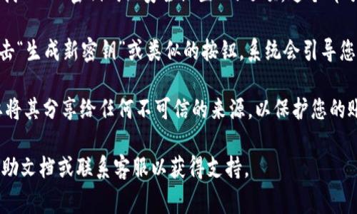 要在 Tokenim 找到密钥，您通常可以按照以下步骤操作：

1. **登录账户**：访问 Tokenim 的官方网站，并登录您的用户账户。如果您还没有账户，需要先注册。

2. **访问个人资料或设置**：一旦您登录，查找与个人资料或账户设置相关的选项，通常可以在页面的右上角找到一个头像或用户名的下拉菜单。

3. **API 密钥选项**：在账户设置或个人资料页面中，寻找“API 密钥”或“安全设置”的选项。这个部分通常会提供有关如何生成和查看您的 API 密钥的信息。

4. **生成密钥**：如果您没有现有的密钥，您可能需要点击“生成新密钥”或类似的按钮。系统会引导您完成生成密钥的过程。

5. **保管密钥**：获取密钥后，请务必将其安全保管。不要将其分享给任何不可信的来源，以保护您的账户安全。

如果在这些步骤中遇到任何问题，请查阅 Tokenim 的帮助文档或联系客服以获得支持。
