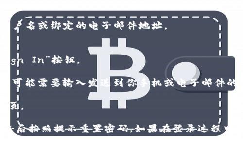 要登陆 Tokenim，你可以按照以下步骤进行：

1. **访问网站**: 打开你的网络浏览器，输入 Tokenim 的官方网站 URL。

2. **找到登录按钮**: 在网站首页，通常在右上角会有一个“登录”或“Sign In”按钮，点击该按钮。

3. **输入账户信息**:
   - **用户名或电子邮件**: 在指定的输入框中，输入你的用户名或绑定的电子邮件地址。
   - **密码**: 在另一个输入框中，输入你的账户密码。

4. **提交信息**: 确认你输入的信息无误后，点击“登录”或“Sign In”按钮。

5. **双重验证 (如有)**: 如果 Tokenim 启用了两步验证，你可能需要输入发送到你手机或电子邮件的验证码。

6. **成功登陆**: 如果信息无误，你将被重定向到你的账户主页。

如果你忘记了密码，网站通常会有一个“忘记密码？”的链接，点击后按照提示重置密码。如果在登录过程中遇到任何问题，建议查看网站的帮助中心或联系客服获取支持。