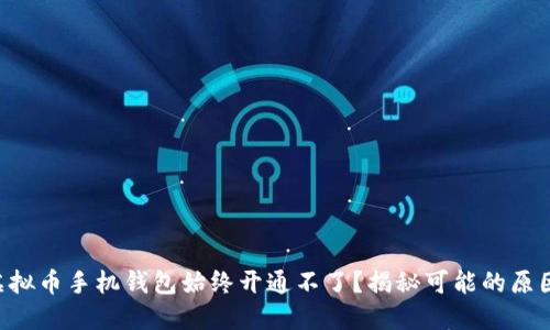 为什么你的虚拟币手机钱包始终开通不了？揭秘可能的原因和解决方案！